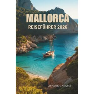 Marquez, Cleveland C. MALLORCA REISEFÜHRER 2026: Sonnenbeschienene Wege, ruhige Ecken zwischen Klippen und Olivenhainen in Spanien Marquez, Cleveland C. MALLORCA REISEFÜHRER 2026: Sonnenbeschienene Wege, ruhige Ecken zwischen Klippen und Olivenhainen in Spanien