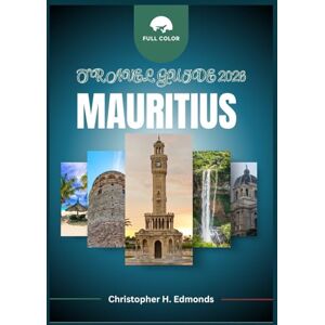 H. Edmonds, Christopher MAURITIUS TRAVEL GUIDE 2026 (FULL COLOR): Exploring Turquoise Lagoons, Lush Landscapes, and the Cultural Tapestry of the Indian Ocean H. Edmonds, Christopher MAURITIUS TRAVEL GUIDE 2026 (FULL COLOR): Exploring Turquoise Lagoons, Lush Landscapes, and the Cultural Tapestry of the Indian Ocean