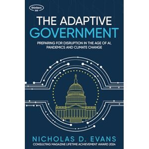 Evans, Nicholas D. The Adaptive Government: Preparing for Disruption in the Age of AI, Pandemics and Climate Change Evans, Nicholas D. The Adaptive Government: Preparing for Disruption in the Age of AI, Pandemics and Climate Change