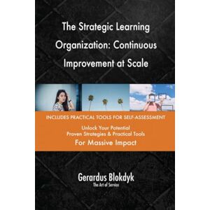 Gerardus Blokdyk - The Art of Service The Strategic Learning Organization: Continuous Improvement at Scale Gerardus Blokdyk - The Art of Service The Strategic Learning Organization: Continuous Improvement at Scale