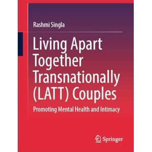 Singla, Rashmi Living Apart Together Transnationally (LATT) Couples: Promoting Mental Health and Intimacy Singla, Rashmi Living Apart Together Transnationally (LATT) Couples: Promoting Mental Health and Intimacy