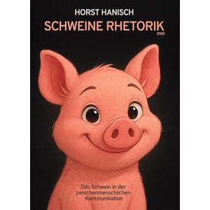 Hanisch, Horst Schweine Rhetorik 2100: Das Schwein in der zwischenmenschlichen Kommunikation Hanisch, Horst Schweine Rhetorik 2100: Das Schwein in der zwischenmenschlichen Kommunikation