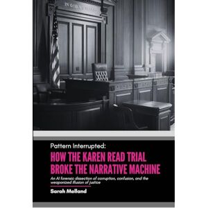 Melland, Sarah M Pattern Interrupted: How the Karen Read Trial Broke The Narrative Machine Melland, Sarah M Pattern Interrupted: How the Karen Read Trial Broke The Narrative Machine