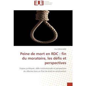 CIRHULWIRE, Elie Peine de mort en RDC : fin du moratoire, les défis et perspectives: Enjeux juridiques, défis institutionnels et perspectives de réforme dans un État de droit en construction CIRHULWIRE, Elie Peine de mort en RDC : fin du moratoire, les défis et perspectives: Enjeux juridiques, défis institutionnels et perspectives de réforme dans un État de droit en construction