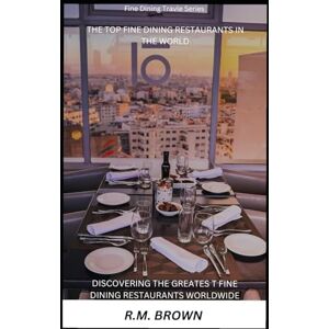 Brown, R.M. THE TOP FINE DINING RESTAURANTS IN THE WORLD: DESCOVERING THE GREATEST RESTAURANTS WORLDWIDE Brown, R.M. THE TOP FINE DINING RESTAURANTS IN THE WORLD: DESCOVERING THE GREATEST RESTAURANTS WORLDWIDE