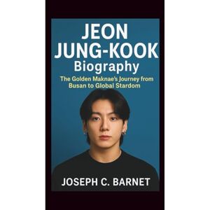 C. Barnet, Joseph JEON JUNG-KOOK BIOGRAPHY: The Golden Maknae’s Journey from Busan to Global Stardom C. Barnet, Joseph JEON JUNG-KOOK BIOGRAPHY: The Golden Maknae’s Journey from Busan to Global Stardom