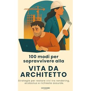Edizioni, Centogrammi 100 Modi per Sopravvivere alla Vita da Architetto: Strategie per restare vivi tra rendering, ecobonus e richieste assurde (manuale di sopravvivenza per architetti) Edizioni, Centogrammi 100 Modi per Sopravvivere alla Vita da Architetto: Strategie per restare vivi tra rendering, ecobonus e richieste assurde (manuale di sopravvivenza per architetti)
