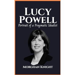 Knight, Morghan LUCY POWELL: Portrait of a Pragmatic Idealist (Powerful Women Leaders) Knight, Morghan LUCY POWELL: Portrait of a Pragmatic Idealist (Powerful Women Leaders)