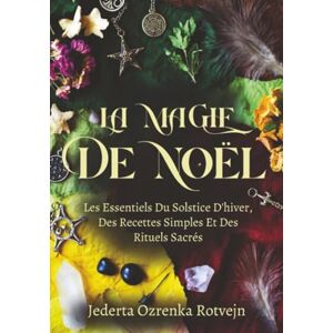 Rotvejn, Jederta Ozrenka La Magie De Noël: Les Essentiels Du Solstice D'hiver, Des Recettes Simples Et Des Rituels Sacrés (Roue de l'Année Sabbat Essentiels) Rotvejn, Jederta Ozrenka La Magie De Noël: Les Essentiels Du Solstice D'hiver, Des Recettes Simples Et Des Rituels Sacrés (Roue de l'Année Sabbat Essentiels)