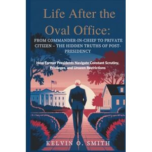 O. Smith, Kelvin Life After the Oval Office: From Commander-in-Chief to Private Citizen – The Hidden Truths of Post-Presidency: How Former Presidents Navigate Constant ... (discover something new everyday) O. Smith, Kelvin Life After the Oval Office: From Commander-in-Chief to Private Citizen – The Hidden Truths of Post-Presidency: How Former Presidents Navigate Constant ... (discover something new everyday)