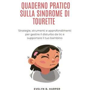 Harper, Evelyn B. QUADERNO PRATICO SULLA SINDROME DI TOURETTE: Strategie, strumenti e approfondimenti per gestire il disturbo da tic e supportare il tuo bambino Harper, Evelyn B. QUADERNO PRATICO SULLA SINDROME DI TOURETTE: Strategie, strumenti e approfondimenti per gestire il disturbo da tic e supportare il tuo bambino