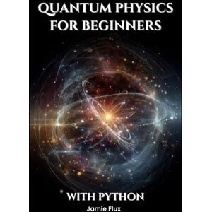 Flux, Jamie Quantum Physics For Beginners With Python (Golden Dawn Engineering) Flux, Jamie Quantum Physics For Beginners With Python (Golden Dawn Engineering)