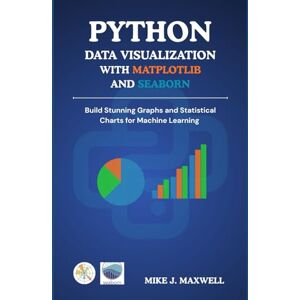 MAXWELL, MIKE J. PYTHON DATA VISUALIZATION WITH MATPLOTLIB AND SEABORN: Build Stunning Graphs and Statistical Charts for Machine Learning (The CodeCraft Series) MAXWELL, MIKE J. PYTHON DATA VISUALIZATION WITH MATPLOTLIB AND SEABORN: Build Stunning Graphs and Statistical Charts for Machine Learning (The CodeCraft Series)