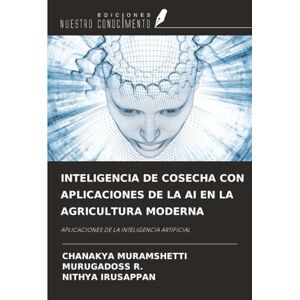 MURAMSHETTI, CHANAKYA INTELIGENCIA DE COSECHA CON APLICACIONES DE LA AI EN LA AGRICULTURA MODERNA: APLICACIONES DE LA INTELIGENCIA ARTIFICIAL MURAMSHETTI, CHANAKYA INTELIGENCIA DE COSECHA CON APLICACIONES DE LA AI EN LA AGRICULTURA MODERNA: APLICACIONES DE LA INTELIGENCIA ARTIFICIAL