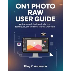 Anderson, Riley K. ON1 Photo RAW User Guide: Master Powerful Editing Tools, Pro Techniques, and Workflow Secrets with Ease Anderson, Riley K. ON1 Photo RAW User Guide: Master Powerful Editing Tools, Pro Techniques, and Workflow Secrets with Ease