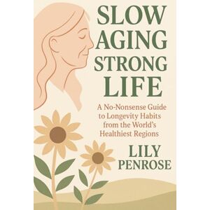 Penrose, Lily Slow Aging, Strong Life: A No-Nonsense Guide to Longevity Habits from the World’s Healthiest Regions Penrose, Lily Slow Aging, Strong Life: A No-Nonsense Guide to Longevity Habits from the World’s Healthiest Regions