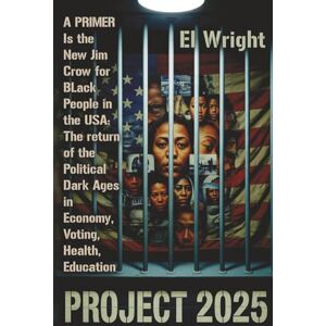 WRIGHT, EL THE CONSERVATIVE'S PROJECT 2025'S IS THE NEW JIM CROW FOR BLACK PEOPLE IN THE USA:: The return of the Political Dark Ages in the Economy, Jobs, Voting, Health, and Education. WRIGHT, EL THE CONSERVATIVE'S PROJECT 2025'S IS THE NEW JIM CROW FOR BLACK PEOPLE IN THE USA:: The return of the Political Dark Ages in the Economy, Jobs, Voting, Health, and Education.
