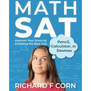 Corn, Richard F. Math SAT: Improve Your Score by Choosing the Best Tool—Pencil, Calculator, or Desmos Corn, Richard F. Math SAT: Improve Your Score by Choosing the Best Tool—Pencil, Calculator, or Desmos