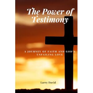 David, Larry The Power of Testimony: A Journey of Faith and God's Unfailing Love David, Larry The Power of Testimony: A Journey of Faith and God's Unfailing Love