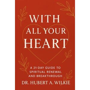Wilkie, Hubert With All Your Heart: A 21 Day Guide To Spiritual Renewal And Breakthrough Wilkie, Hubert With All Your Heart: A 21 Day Guide To Spiritual Renewal And Breakthrough