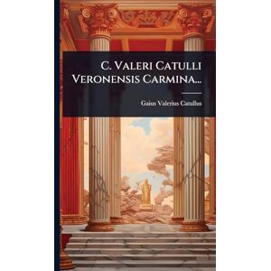Catullus, Gaius Valerius C. Valeri Catulli Veronensis Carmina... Catullus, Gaius Valerius C. Valeri Catulli Veronensis Carmina...
