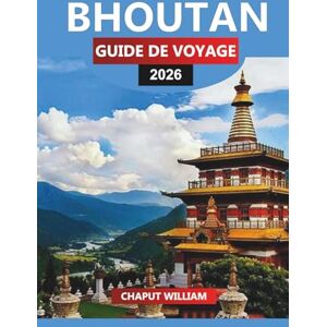 WILLIAM, CHAPUT BHOUTAN Guide de voyage 2026: Découvrez les monastères bhoutanais, les vallées isolées et les traditions uniques WILLIAM, CHAPUT BHOUTAN Guide de voyage 2026: Découvrez les monastères bhoutanais, les vallées isolées et les traditions uniques