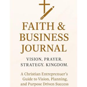 Douglas, Matthew Faith & Business Journal: A Christian Entrepreneur’s Guide to Vision, Planning, and Purpose-Driven Success Douglas, Matthew Faith & Business Journal: A Christian Entrepreneur’s Guide to Vision, Planning, and Purpose-Driven Success