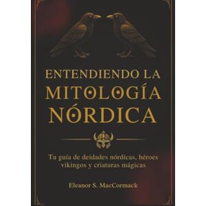 MacCormack, Eleanor S. Entendiendo la Mitología Nórdica: Tu guía de deidades nórdicas, héroes vikingos y criaturas mágicas MacCormack, Eleanor S. Entendiendo la Mitología Nórdica: Tu guía de deidades nórdicas, héroes vikingos y criaturas mágicas