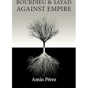 Pérez, Amín Bourdieu and Sayad Against Empire: Forging Sociology in Anticolonial Struggle Pérez, Amín Bourdieu and Sayad Against Empire: Forging Sociology in Anticolonial Struggle
