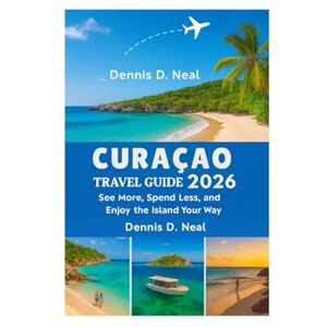 Neal, Dennis D. CURAÇAO TRAVEL GUIDE 2026: See More, Spend Less, and Enjoy the Island Your Way Neal, Dennis D. CURAÇAO TRAVEL GUIDE 2026: See More, Spend Less, and Enjoy the Island Your Way