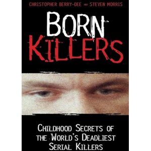 Berry-Dee, Christopher Born Killers: Childhood Secrets of the World's Deadliest Serial Killers Berry-Dee, Christopher Born Killers: Childhood Secrets of the World's Deadliest Serial Killers
