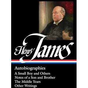 Henry James : Autobiographies : A Small Boy and Others / Notes of a Son and Brother / The Middle Years / Other Writings: 5 (Library of America Collected Nonfiction of ) Henry James : Autobiographies : A Small Boy and Others / Notes of a Son and Brother / The Middle Years / Other Writings: 5 (Library of America Collected Nonfiction of )