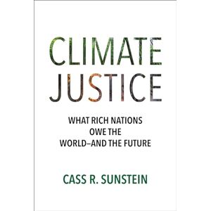 Sunstein, Cass R. Climate Justice: What Rich Nations Owe the World―and the Future Sunstein, Cass R. Climate Justice: What Rich Nations Owe the World―and the Future