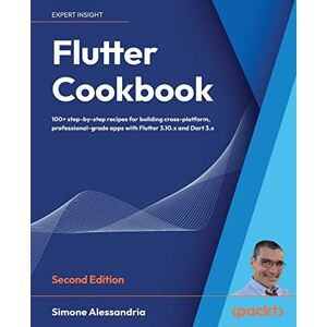 Alessandria, Simone Flutter Cookbook: 100+ step-by-step recipes for building cross-platform, professional-grade apps with Flutter 3.10.x and Dart 3.x, 2nd Edition Alessandria, Simone Flutter Cookbook: 100+ step-by-step recipes for building cross-platform, professional-grade apps with Flutter 3.10.x and Dart 3.x, 2nd Edition
