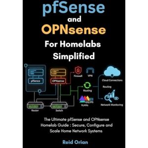 Orian, Reid pfSense and OPNsense For Homelabs Simplified: The Ultimate pfSense and OPNsense Homelab Guide; Secure, Configure, and Scale Home Network Systems Orian, Reid pfSense and OPNsense For Homelabs Simplified: The Ultimate pfSense and OPNsense Homelab Guide; Secure, Configure, and Scale Home Network Systems