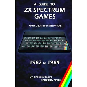 McClure, Shaun A Guide to ZX Spectrum Games 1982 to 1984 McClure, Shaun A Guide to ZX Spectrum Games 1982 to 1984