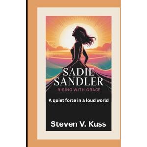 V. Kuss, Steven Sadie Sandler: Rising with Grace: A quiet force in a loud world V. Kuss, Steven Sadie Sandler: Rising with Grace: A quiet force in a loud world