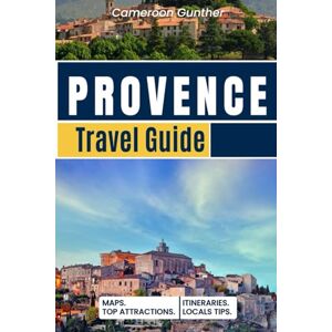 Gunther, Cameroon Provence Travel Guide: Hidden Gems, Lavender Fields, and Hilltop Villages: Insider Itineraries for Food, Wine, and Coastal Escapes in Southern France Gunther, Cameroon Provence Travel Guide: Hidden Gems, Lavender Fields, and Hilltop Villages: Insider Itineraries for Food, Wine, and Coastal Escapes in Southern France