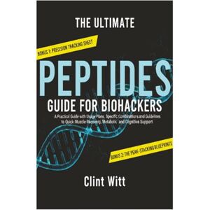 Witt, Clint The Ultimate Peptides Guide for Biohackers: A Practical Guide with Usage Plans, Specific Combinations and Guidelines to Quick Muscle Recovery, Metabolic and Cognitive Support Witt, Clint The Ultimate Peptides Guide for Biohackers: A Practical Guide with Usage Plans, Specific Combinations and Guidelines to Quick Muscle Recovery, Metabolic and Cognitive Support