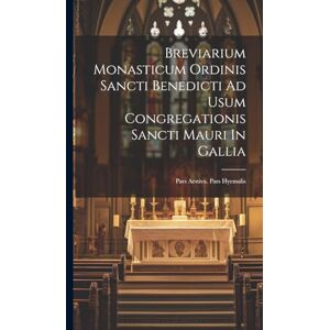 Anonymous Breviarium Monasticum Ordinis Sancti Benedicti Ad Usum Congregationis Sancti Mauri In Gallia: Pars Aestiva. Pars Hyemalis Anonymous Breviarium Monasticum Ordinis Sancti Benedicti Ad Usum Congregationis Sancti Mauri In Gallia: Pars Aestiva. Pars Hyemalis