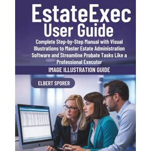 Sporer, Elbert EstateExec User Guide: Complete Step-by-Step Manual with Visual Illustrations to Master Estate Administration Software and Streamline Probate Tasks Like a Professional Executor Sporer, Elbert EstateExec User Guide: Complete Step-by-Step Manual with Visual Illustrations to Master Estate Administration Software and Streamline Probate Tasks Like a Professional Executor