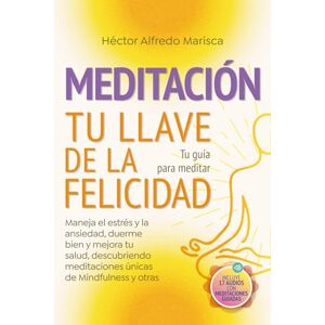 Marisca, Héctor Alfredo Meditación Tu Llave de la Felicidad: Tu guía para meditar. Maneja el estrés y la ansiedad, duerme bien y mejora tu salud, descubriendo meditaciones únicas de Mindfulness y otras Marisca, Héctor Alfredo Meditación Tu Llave de la Felicidad: Tu guía para meditar. Maneja el estrés y la ansiedad, duerme bien y mejora tu salud, descubriendo meditaciones únicas de Mindfulness y otras