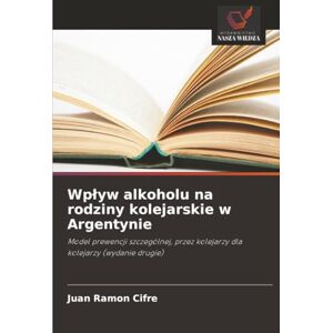 Ramon Cifre, Juan Wpływ alkoholu na rodziny kolejarskie w Argentynie: Model prewencji szczególnej, przez kolejarzy dla kolejarzy (wydanie drugie) Ramon Cifre, Juan Wpływ alkoholu na rodziny kolejarskie w Argentynie: Model prewencji szczególnej, przez kolejarzy dla kolejarzy (wydanie drugie)