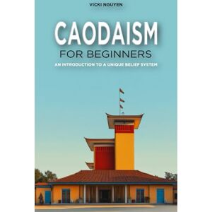 Nguyen, Vicki Caodaism for Beginners: An Introduction to a Unique Belief System Nguyen, Vicki Caodaism for Beginners: An Introduction to a Unique Belief System