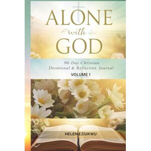 Eziukwu, Helen Alone With God: 90-Day Devotional & Reflection Journal — Volume 1 Eziukwu, Helen Alone With God: 90-Day Devotional & Reflection Journal — Volume 1