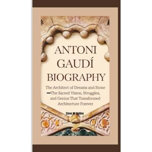 M. Collins, Steve ANTONI GAUDÍ BIOGRAPHY: The Architect of Dreams and Stone— The Sacred Vision, Struggles, and Genius That Transformed Architecture Forever M. Collins, Steve ANTONI GAUDÍ BIOGRAPHY: The Architect of Dreams and Stone— The Sacred Vision, Struggles, and Genius That Transformed Architecture Forever