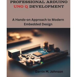 Johnson, Darrin M. Professional Arduino Uno Q Development: A Hands-on Approach to Modern Embedded Design (Arduino Series) Johnson, Darrin M. Professional Arduino Uno Q Development: A Hands-on Approach to Modern Embedded Design (Arduino Series)