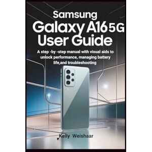 Weishaar, Kelly Samsung Galaxy A16 5G User Guide: A step by step manual with visual aids to unlock performance, managing battery life and troubleshooting Weishaar, Kelly Samsung Galaxy A16 5G User Guide: A step by step manual with visual aids to unlock performance, managing battery life and troubleshooting