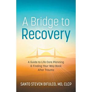 BiFulco, Santo Steven A Bridge to Recovery: A Guide to Life Care Planning & Finding Your Way Back After Trauma BiFulco, Santo Steven A Bridge to Recovery: A Guide to Life Care Planning & Finding Your Way Back After Trauma