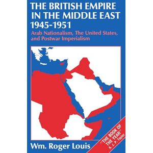 Louis, Wm. Roger The British Empire in the Middle East, 1945-1951: Arab Nationalism, the United States, and Postwar Imperialism Louis, Wm. Roger The British Empire in the Middle East, 1945-1951: Arab Nationalism, the United States, and Postwar Imperialism